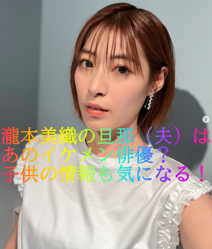 瀧本美織の旦那（夫）はあのイケメン俳優？子供の情報も気になる！