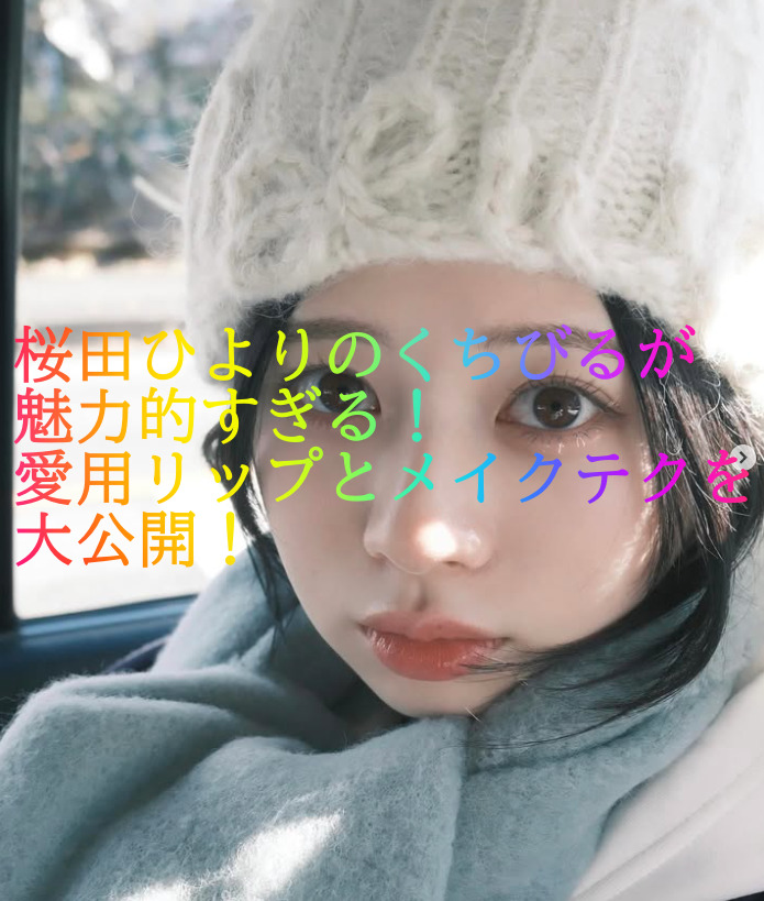 桜田ひよりのくちびるが魅力的すぎる！愛用リップとメイクテクを大公開！