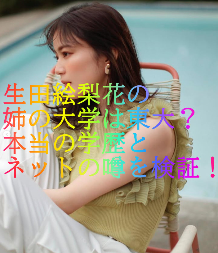 生田絵梨花の姉の大学は東大？本当の学歴とネットの噂を検証！