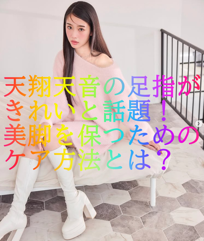 天翔天音の足指がきれいと話題！美脚を保つためのケア方法とは？