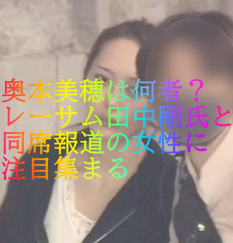 奥本美穂は何者？レーサム田中剛氏と同席報道の女性に注目集まる