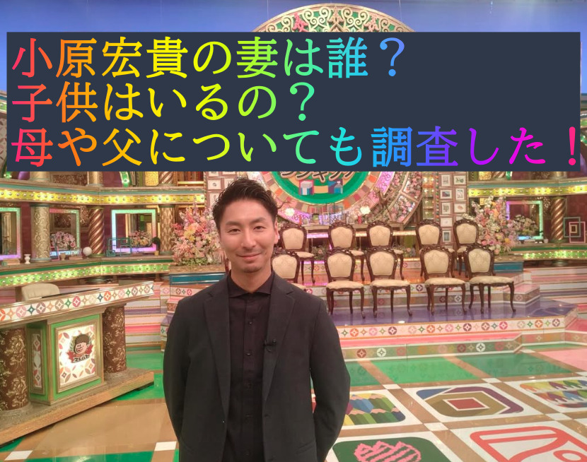 小原宏貴の妻は誰？子供はいるの？母や父についても調査した！