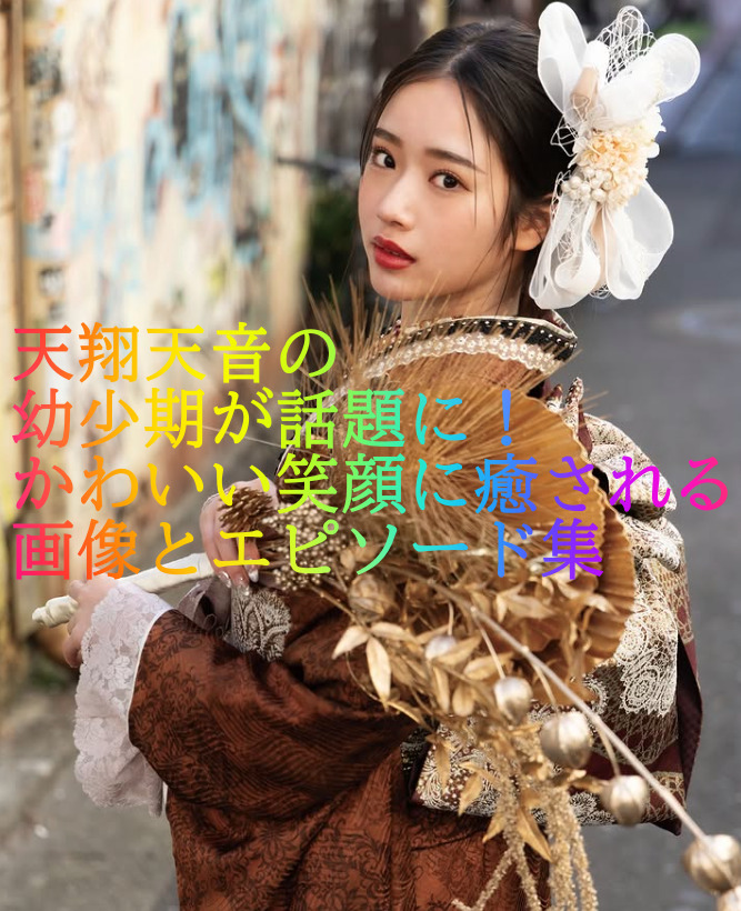 天翔天音の幼少期が話題に！かわいい笑顔に癒される画像とエピソード集