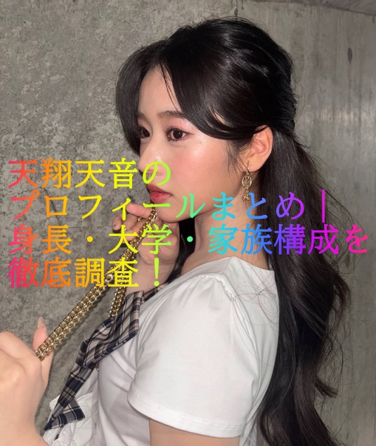 天翔天音のプロフィールまとめ｜身長・大学・家族構成を徹底調査！