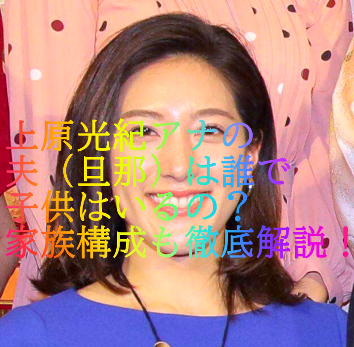 上原光紀アナの夫（旦那）は誰で子供はいるの？家族構成も徹底解説！