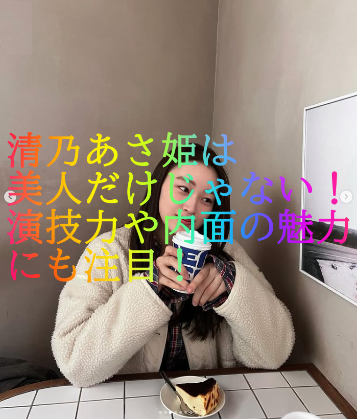 清乃あさ姫は美人だけじゃない！演技力や内面の魅力にも注目！