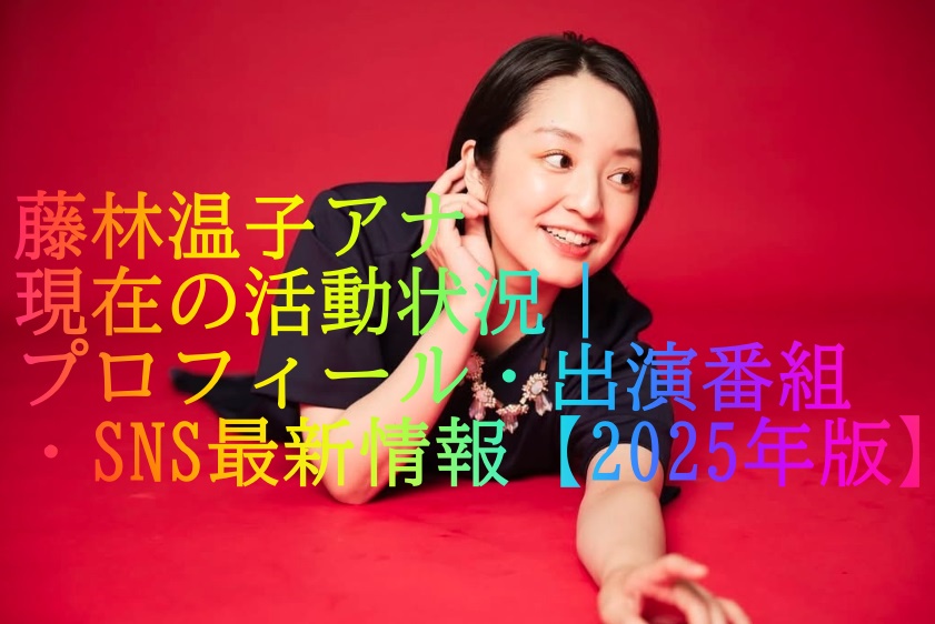 藤林温子アナ現在の活動状況｜プロフィール・出演番組・SNS最新情報【2025年版】