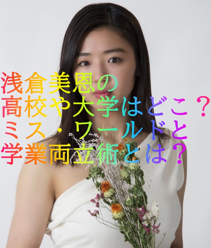 浅倉美恩の高校や大学はどこ？ミス・ワールドと学業両立術とは？
