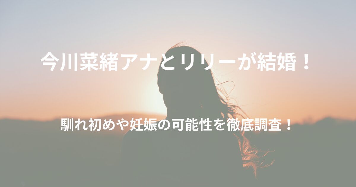 今川菜緒アナとリリー（見取り図）が結婚！馴れ初めや妊娠の可能性を徹底調査！