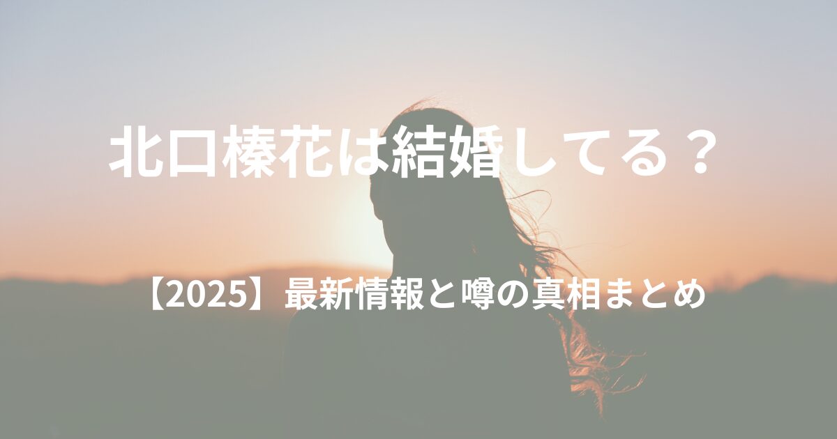【2025】北口榛花は結婚してる？最新情報と噂の真相まとめ