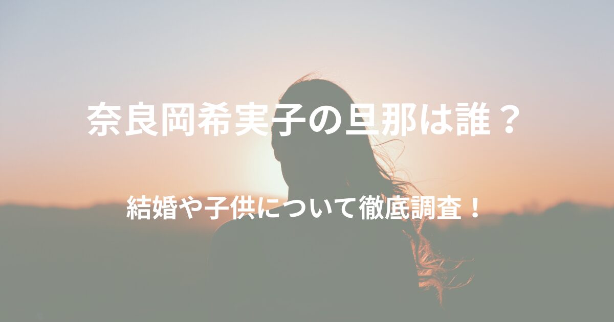 奈良岡希実子の旦那は誰？結婚や子供について徹底調査！