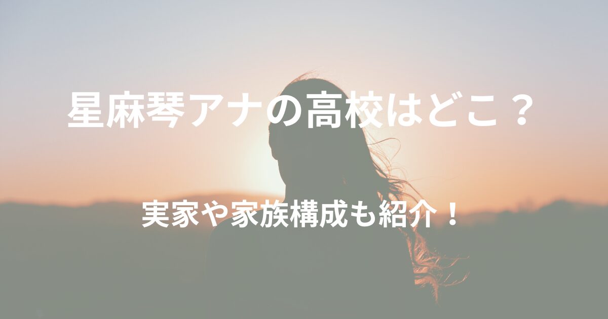 【NHK】星麻琴アナの高校はどこ？実家や家族構成もまとめて紹介！