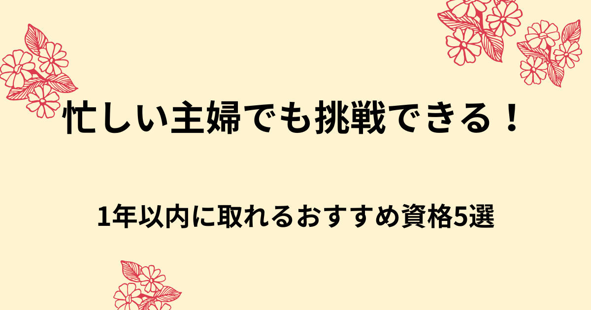 忙しい主婦でも挑戦できる！1年以内に取得可能な資格5選