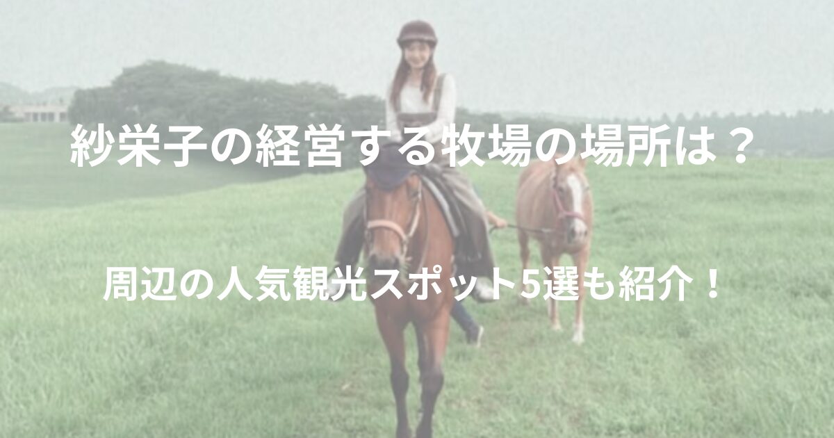 紗栄子の経営する牧場の場所は？周辺の人気観光スポット5選も紹介！