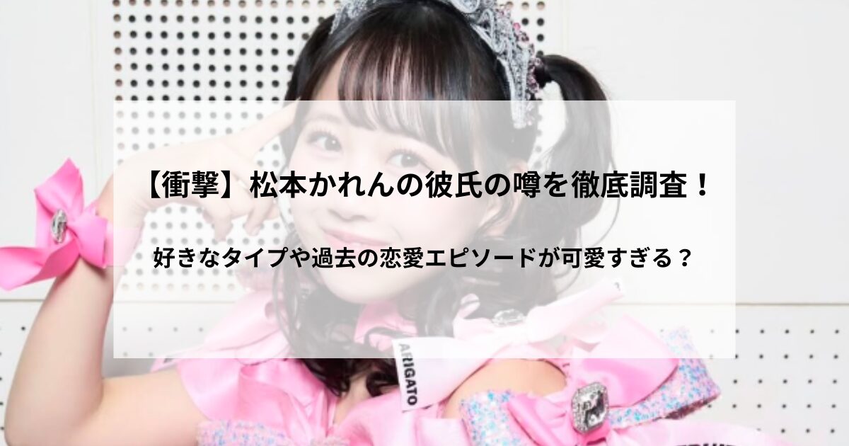 【衝撃】松本かれんの彼氏の噂を徹底調査！好きなタイプや過去の恋愛エピソードが可愛すぎる？をイメージしたアイキャッチ画像