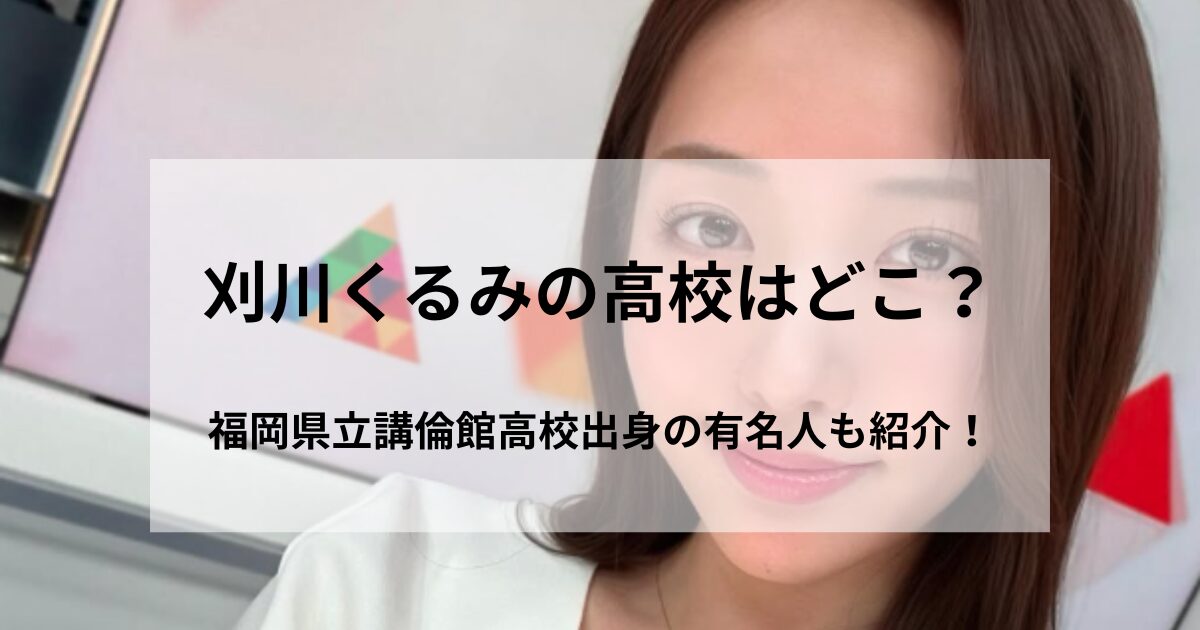刈川くるみの高校はどこ？福岡県立講倫館高校出身の有名人も紹介！の記事をイメージしたアイキャッチ画像